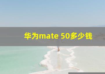 华为mate 50多少钱